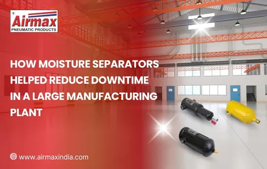 How Moisture Separators Helped Reduce Downtime in a Large Manufacturing Plant